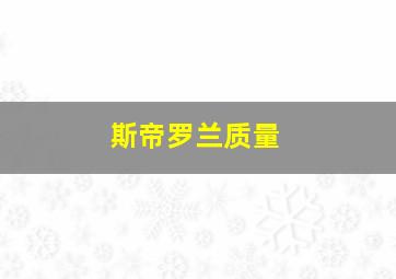 斯帝罗兰质量