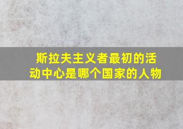 斯拉夫主义者最初的活动中心是哪个国家的人物