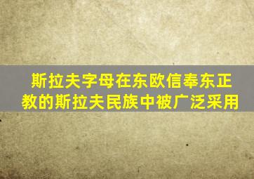 斯拉夫字母在东欧信奉东正教的斯拉夫民族中被广泛采用