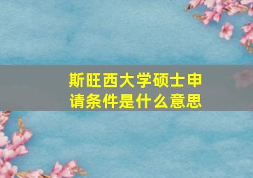 斯旺西大学硕士申请条件是什么意思