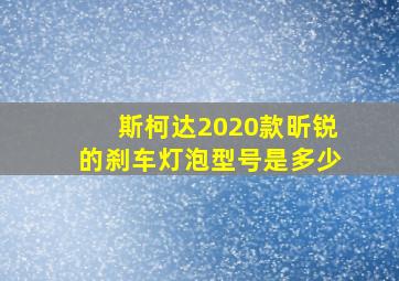 斯柯达2020款昕锐的刹车灯泡型号是多少