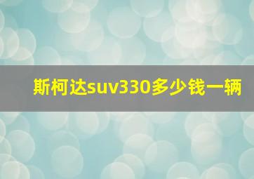 斯柯达suv330多少钱一辆