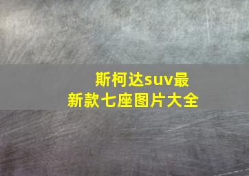 斯柯达suv最新款七座图片大全