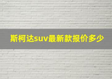 斯柯达suv最新款报价多少