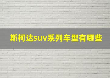 斯柯达suv系列车型有哪些