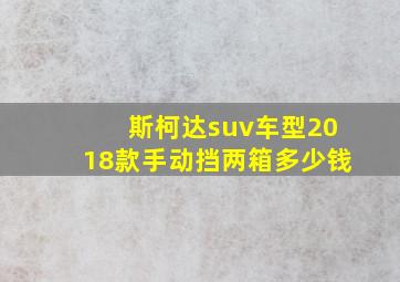 斯柯达suv车型2018款手动挡两箱多少钱