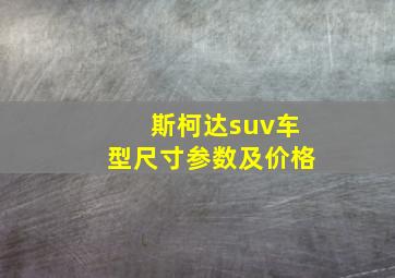 斯柯达suv车型尺寸参数及价格