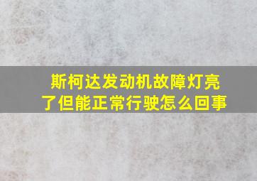 斯柯达发动机故障灯亮了但能正常行驶怎么回事