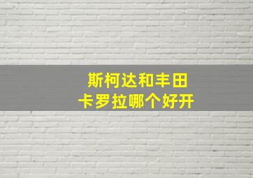 斯柯达和丰田卡罗拉哪个好开