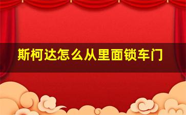 斯柯达怎么从里面锁车门