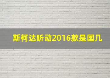 斯柯达昕动2016款是国几