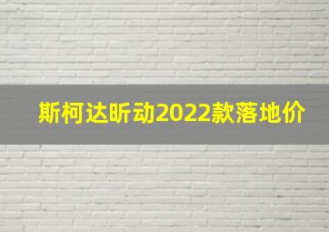 斯柯达昕动2022款落地价