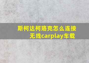 斯柯达柯珞克怎么连接无线carplay车载