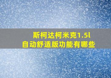 斯柯达柯米克1.5l自动舒适版功能有哪些