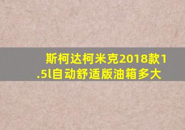 斯柯达柯米克2018款1.5l自动舒适版油箱多大