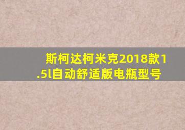 斯柯达柯米克2018款1.5l自动舒适版电瓶型号