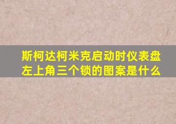 斯柯达柯米克启动时仪表盘左上角三个锁的图案是什么