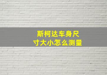 斯柯达车身尺寸大小怎么测量