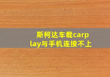 斯柯达车载carplay与手机连接不上