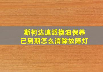 斯柯达速派换油保养已到期怎么消除故障灯