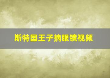 斯特国王子摘眼镜视频