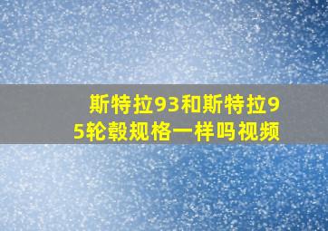 斯特拉93和斯特拉95轮毂规格一样吗视频