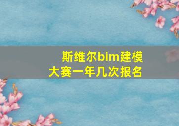 斯维尔bim建模大赛一年几次报名