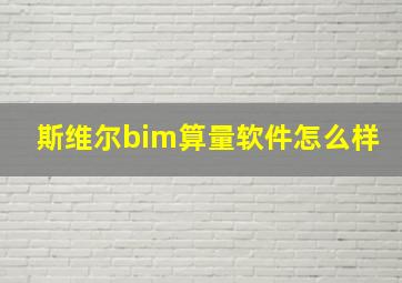 斯维尔bim算量软件怎么样