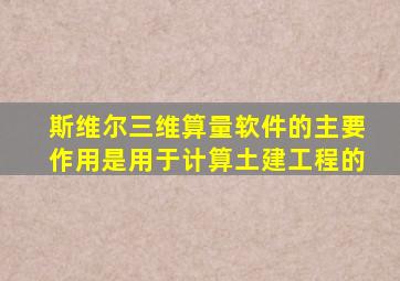 斯维尔三维算量软件的主要作用是用于计算土建工程的