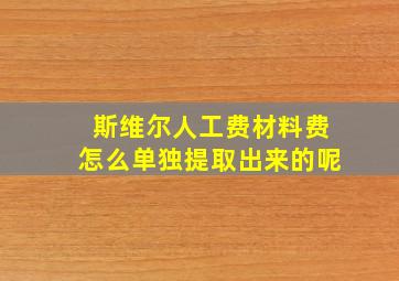 斯维尔人工费材料费怎么单独提取出来的呢