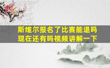 斯维尔报名了比赛能退吗现在还有吗视频讲解一下