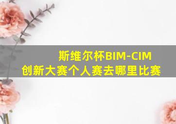 斯维尔杯BIM-CIM创新大赛个人赛去哪里比赛