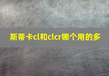 斯蒂卡cl和clcr哪个用的多