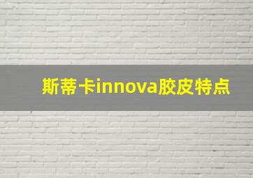 斯蒂卡innova胶皮特点