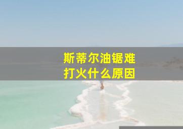 斯蒂尔油锯难打火什么原因