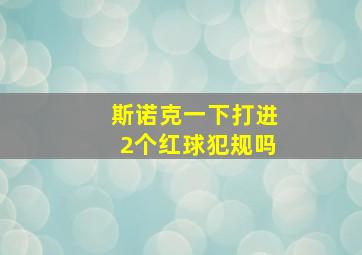 斯诺克一下打进2个红球犯规吗