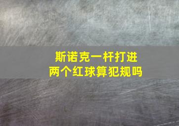 斯诺克一杆打进两个红球算犯规吗