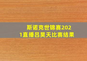 斯诺克世锦赛2021直播吕昊天比赛结果