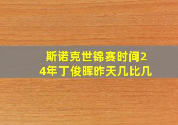 斯诺克世锦赛时间24年丁俊晖昨天几比几