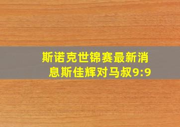 斯诺克世锦赛最新消息斯佳辉对马叔9:9