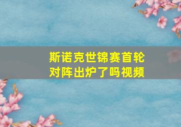 斯诺克世锦赛首轮对阵出炉了吗视频