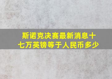 斯诺克决赛最新消息十七万英镑等于人民币多少