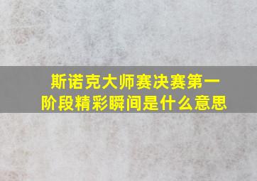 斯诺克大师赛决赛第一阶段精彩瞬间是什么意思