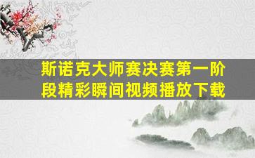 斯诺克大师赛决赛第一阶段精彩瞬间视频播放下载