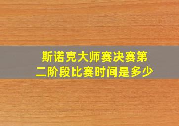 斯诺克大师赛决赛第二阶段比赛时间是多少