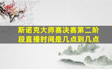 斯诺克大师赛决赛第二阶段直播时间是几点到几点