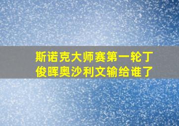 斯诺克大师赛第一轮丁俊晖奥沙利文输给谁了