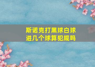 斯诺克打黑球白球进几个球算犯规吗