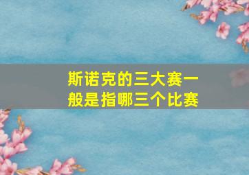 斯诺克的三大赛一般是指哪三个比赛