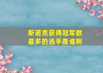 斯诺克获得冠军数最多的选手是谁啊